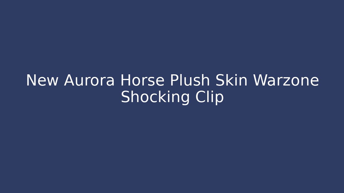 New Aurora Horse Plush Skin Warzone Shocking Clip