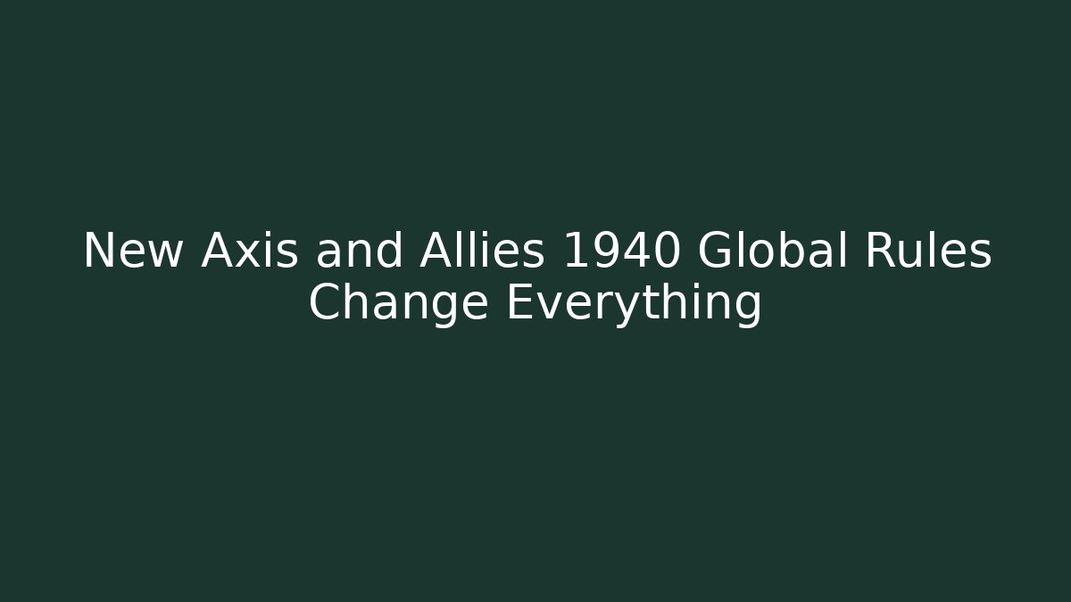 New Axis and Allies 1940 Global Rules Change Everything