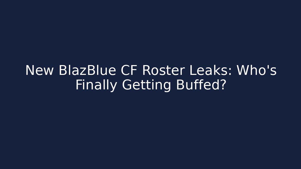New BlazBlue CF Roster Leaks: Who's Finally Getting Buffed? - Critter Realm