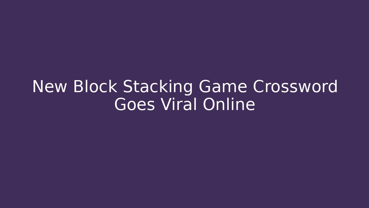 New Block Stacking Game Crossword Goes Viral Online