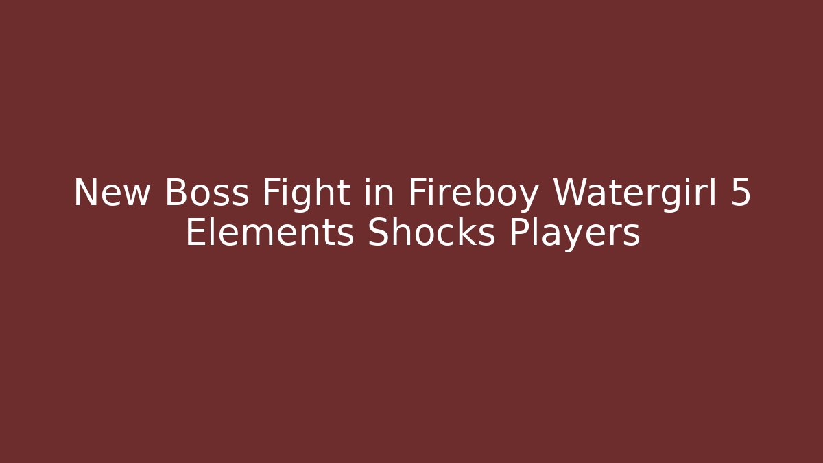 New Boss Fight in Fireboy Watergirl 5 Elements Shocks Players
