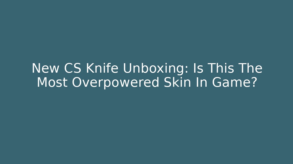 New CS Knife Unboxing: Is This The Most Overpowered Skin In Game?