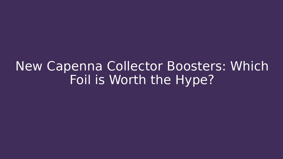 New Capenna Collector Boosters: Which Foil is Worth the Hype?
