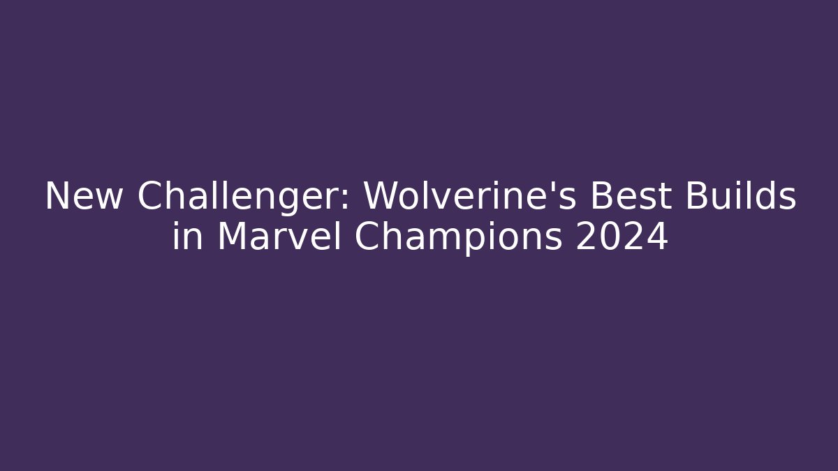 New Challenger: Wolverine's Best Builds in Marvel Champions 2024