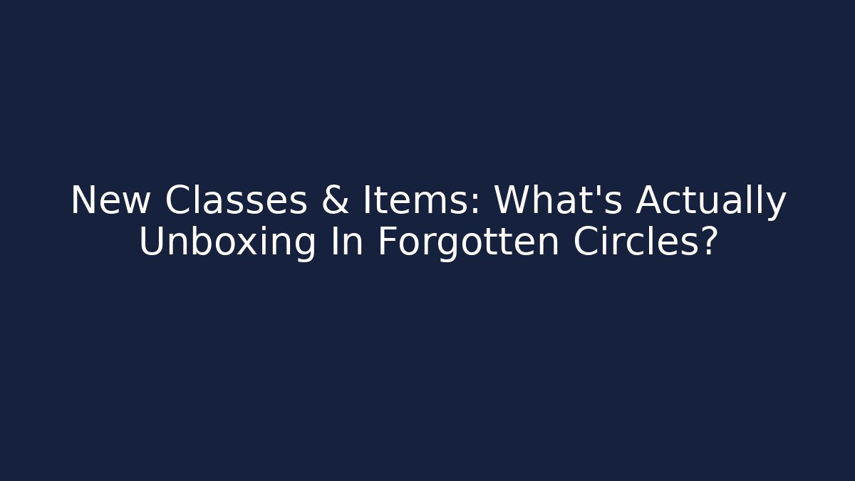 New Classes & Items: What's Actually Unboxing In Forgotten Circles?