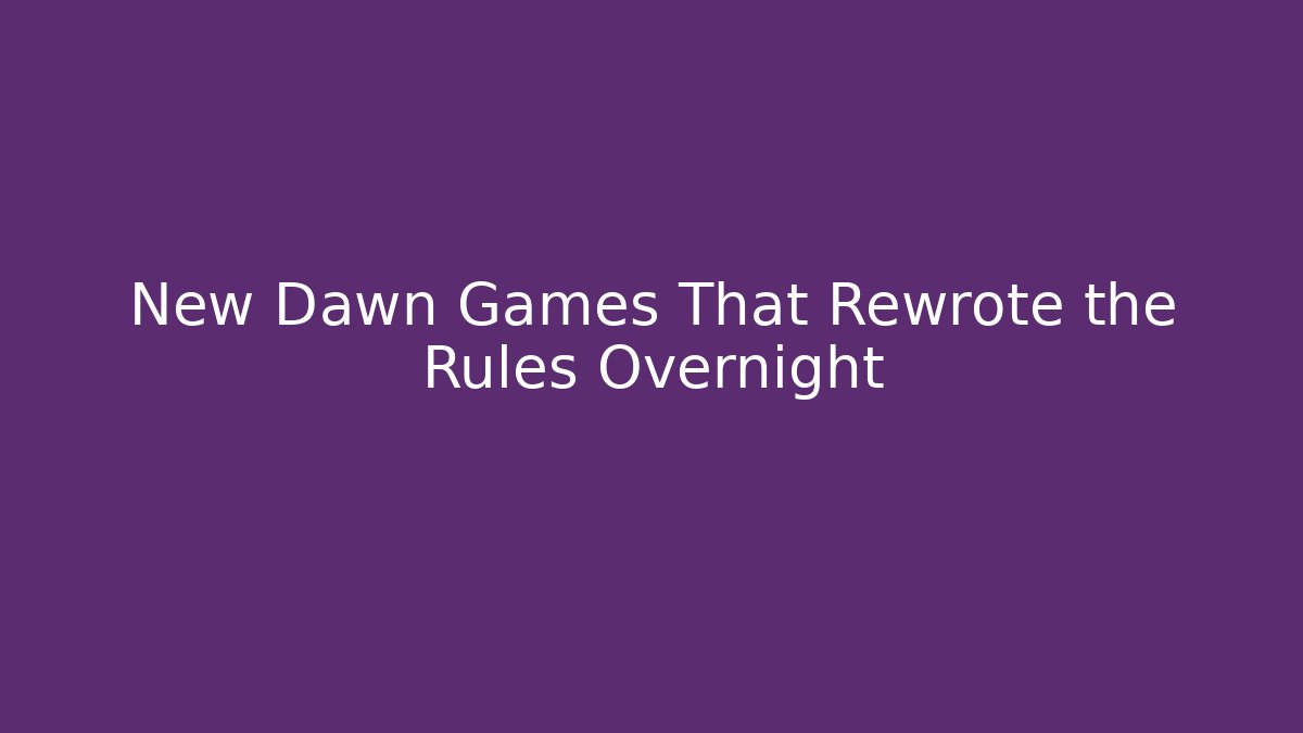 New Dawn Games That Rewrote the Rules Overnight