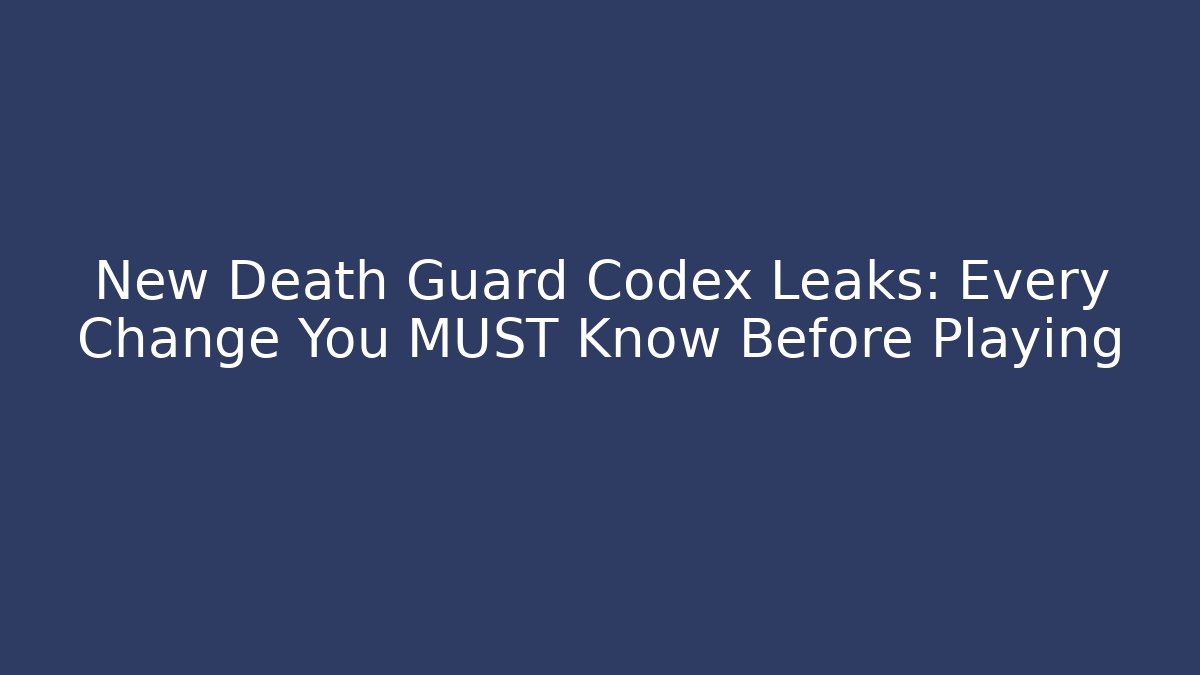 New Death Guard Codex Leaks: Every Change You MUST Know Before Playing
