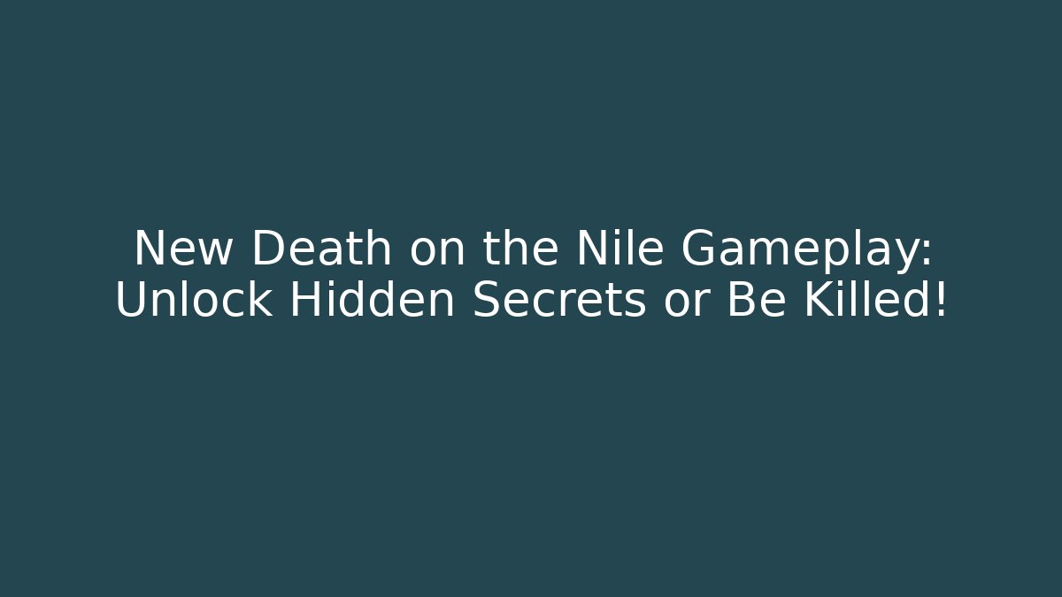New Death on the Nile Gameplay: Unlock Hidden Secrets or Be Killed!