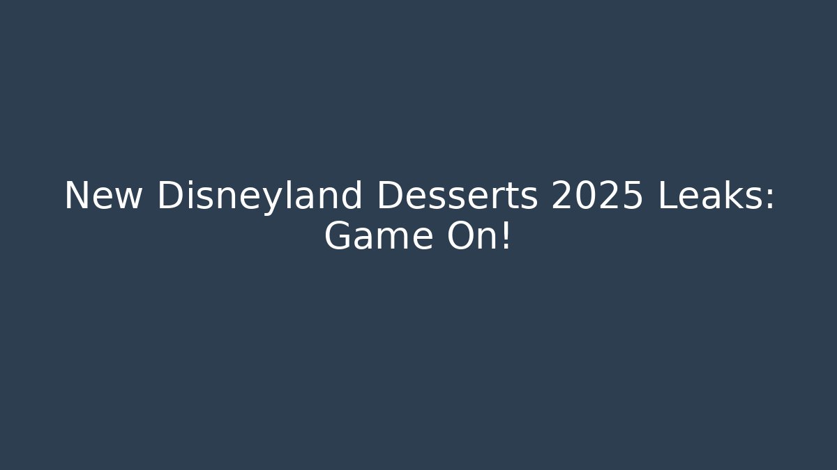 New Disneyland Desserts 2025 Leaks: Game On!