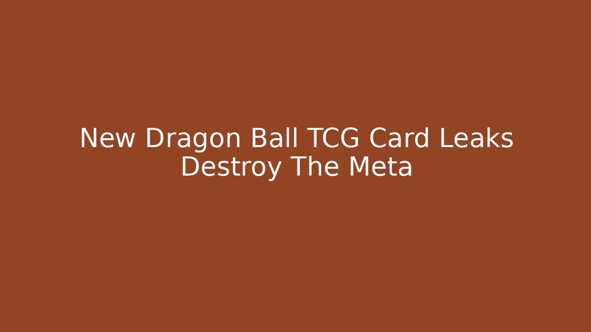 New Dragon Ball TCG Card Leaks Destroy The Meta