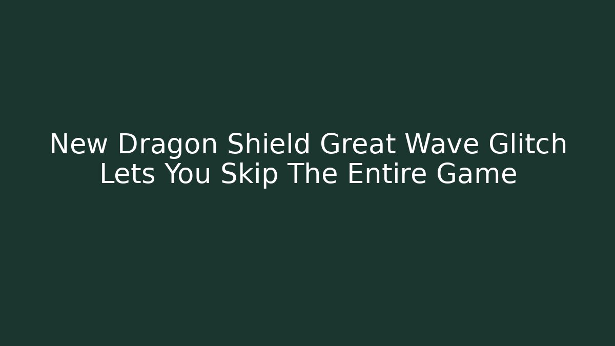 New Dragon Shield Great Wave Glitch Lets You Skip The Entire Game