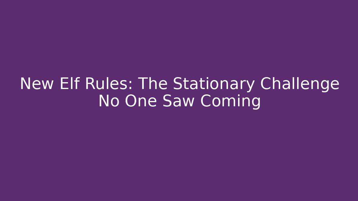 New Elf Rules: The Stationary Challenge No One Saw Coming