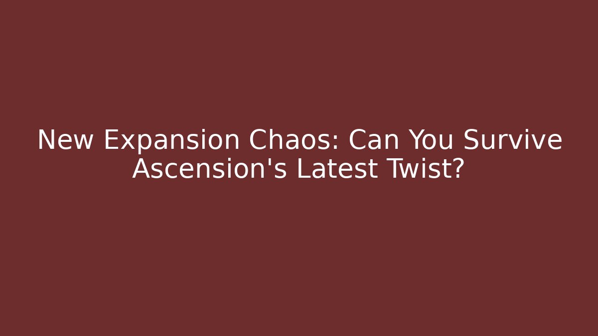 New Expansion Chaos: Can You Survive Ascension’s Latest Twist?