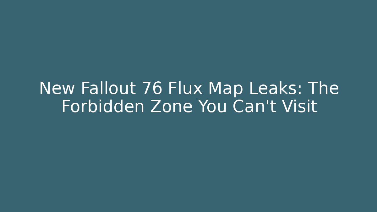 New Fallout 76 Flux Map Leaks: The Forbidden Zone You Can't Visit