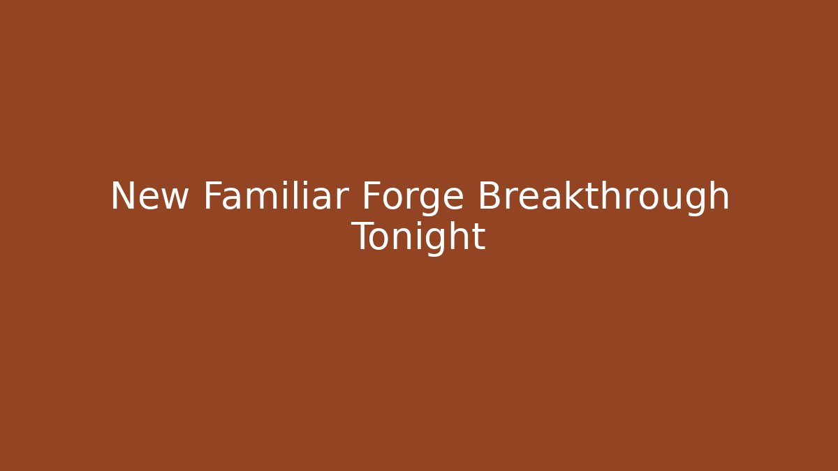 New Familiar Forge Breakthrough Tonight
