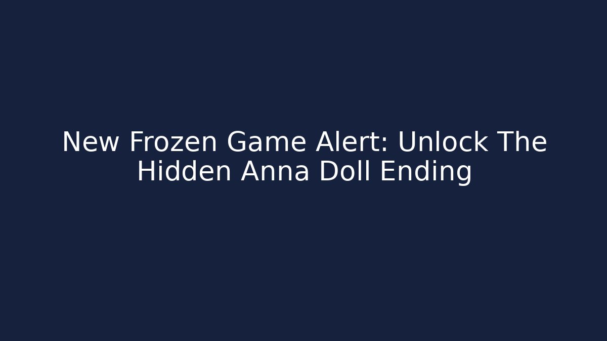 New Frozen Game Alert: Unlock The Hidden Anna Doll Ending