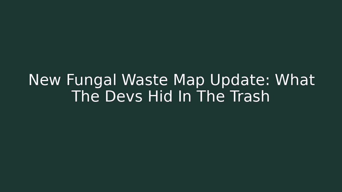 New Fungal Waste Map Update: What The Devs Hid In The Trash