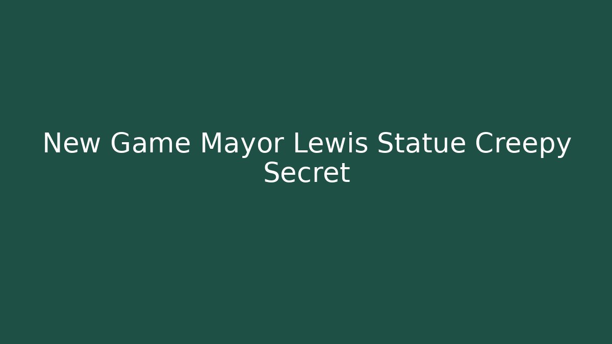 New Game+ Mayor Lewis Statue Creepy Secret