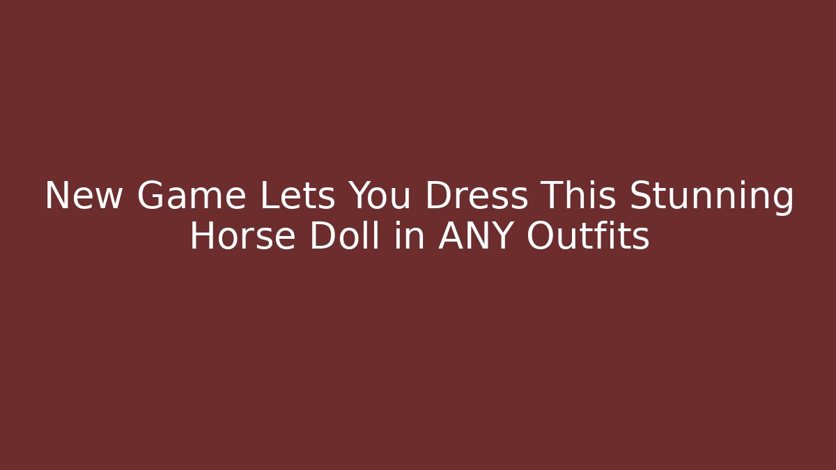 New Game Lets You Dress This Stunning Horse Doll in ANY Outfits