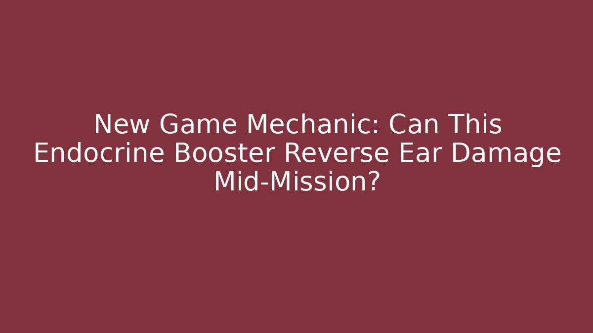 New Game Mechanic: Can This Endocrine Booster Reverse Ear Damage Mid-Mission?