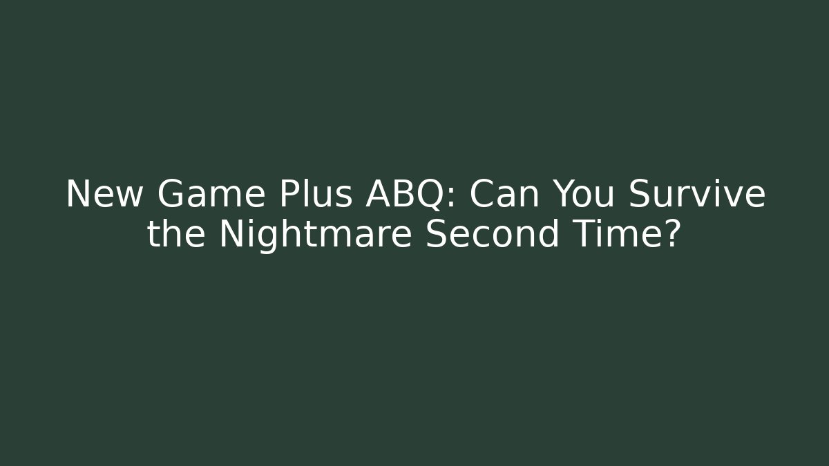 New Game Plus ABQ: Can You Survive the Nightmare Second Time? - Critter Realm