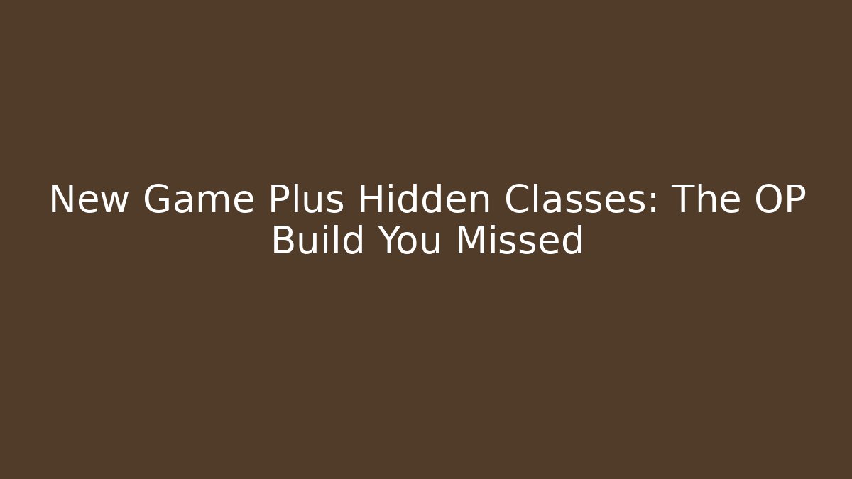 New Game Plus Hidden Classes: The OP Build You Missed