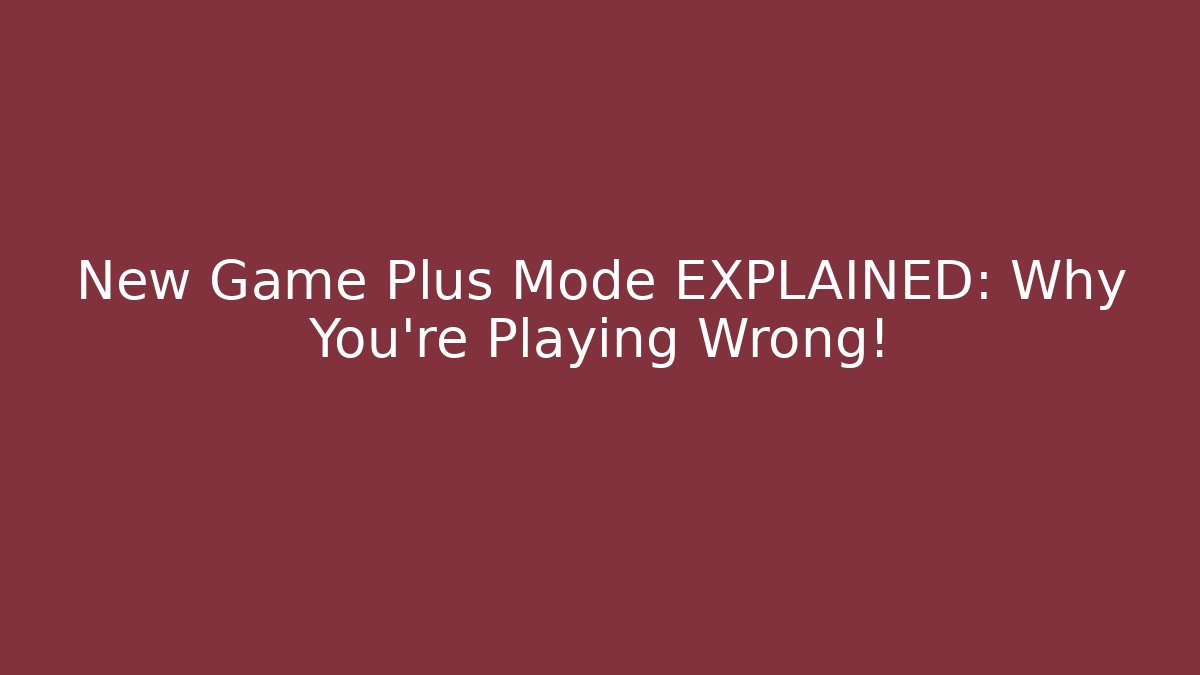 New Game Plus Mode EXPLAINED: Why You're Playing Wrong!