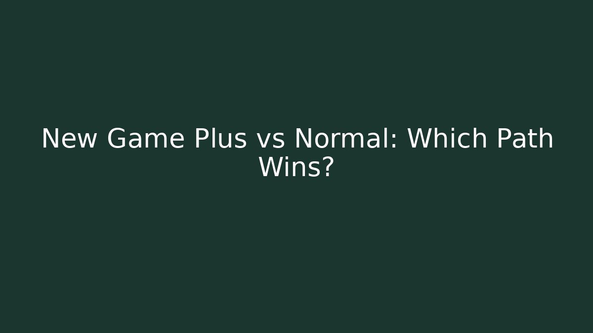New Game Plus vs Normal: Which Path Wins?