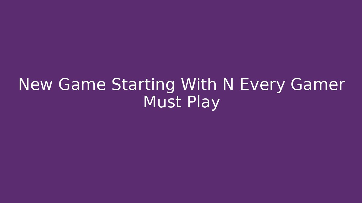 New Game Starting With N Every Gamer Must Play