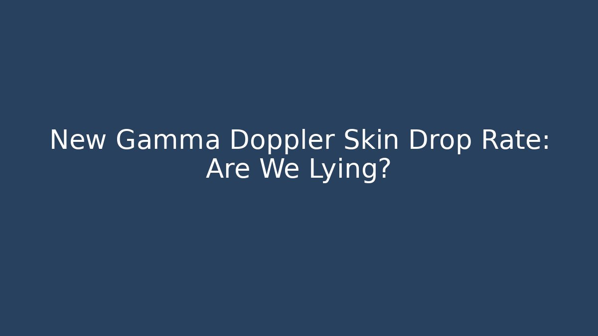 New Gamma Doppler Skin Drop Rate: Are We Lying?