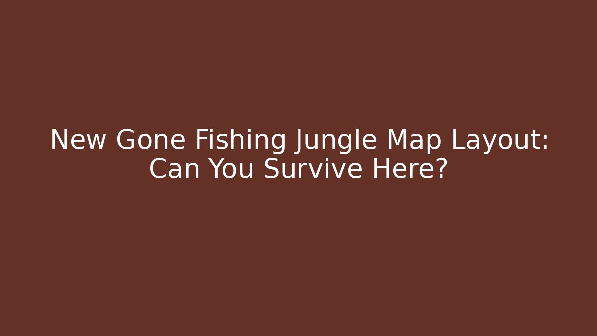 New Gone Fishing Jungle Map Layout: Can You Survive Here?