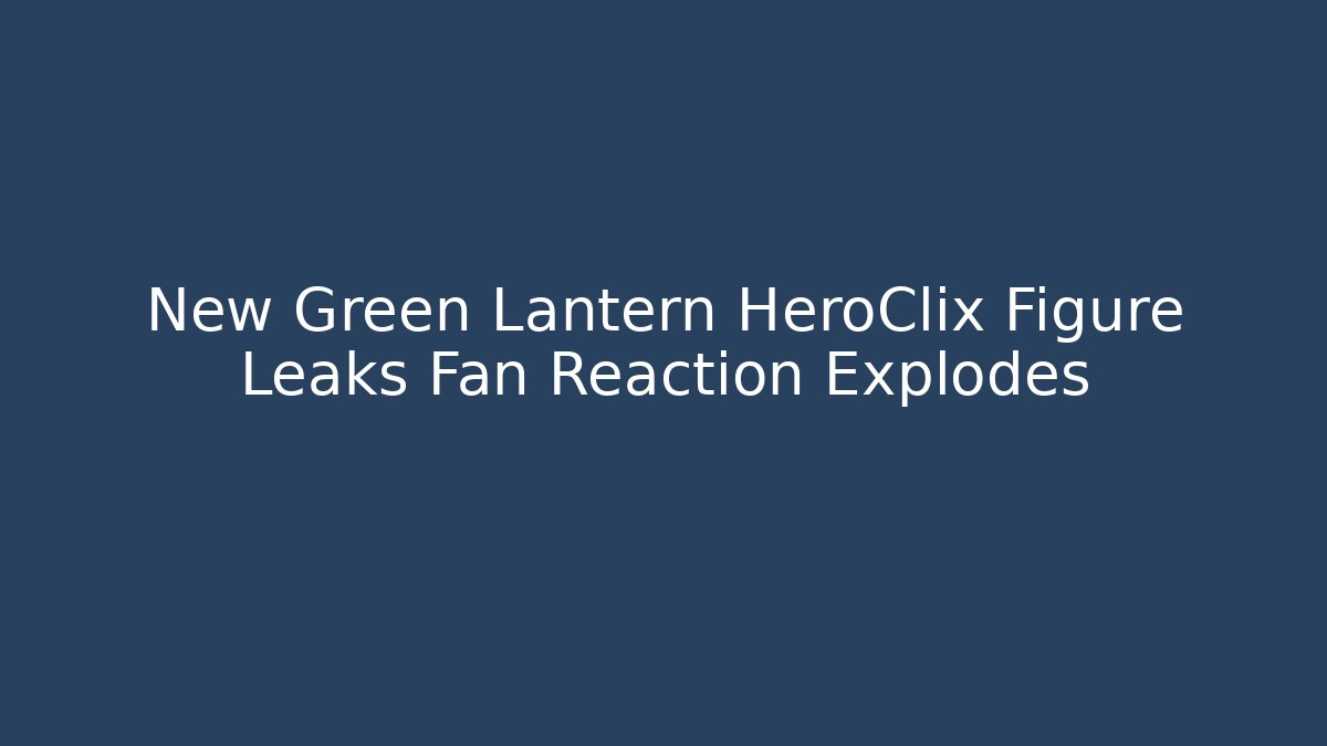 New Green Lantern HeroClix Figure Leaks Fan Reaction Explodes