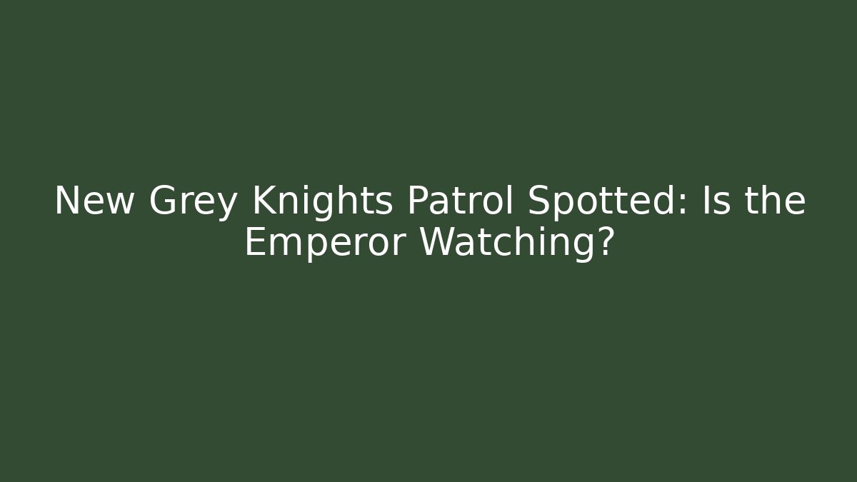New Grey Knights Patrol Spotted: Is the Emperor Watching?