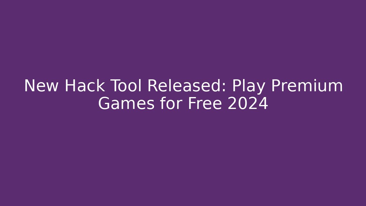 New Hack Tool Released: Play Premium Games for Free 2024
