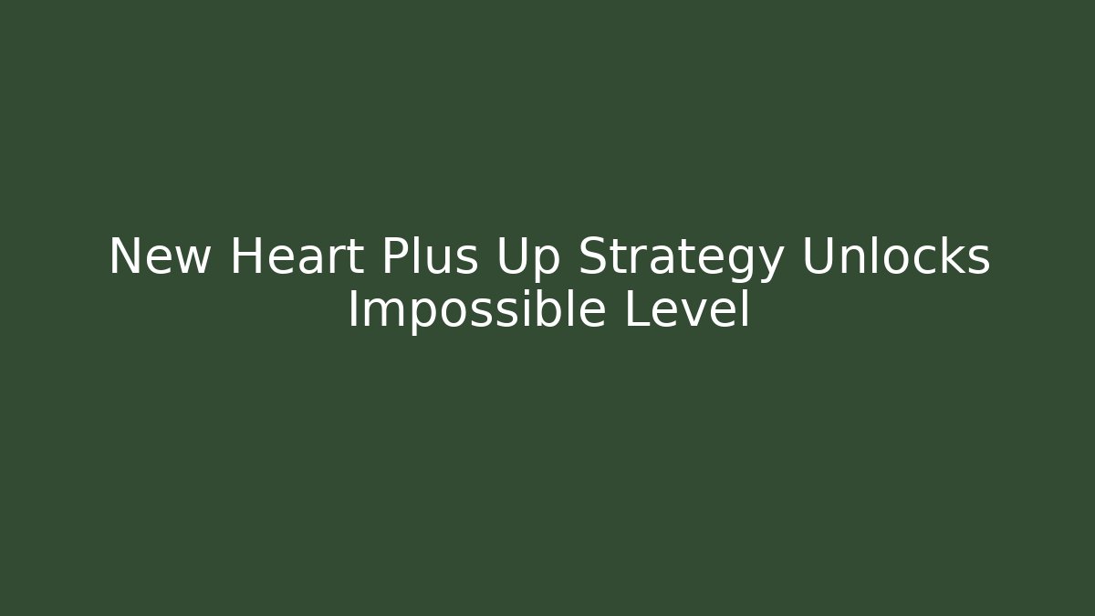 New Heart Plus Up Strategy Unlocks Impossible Level