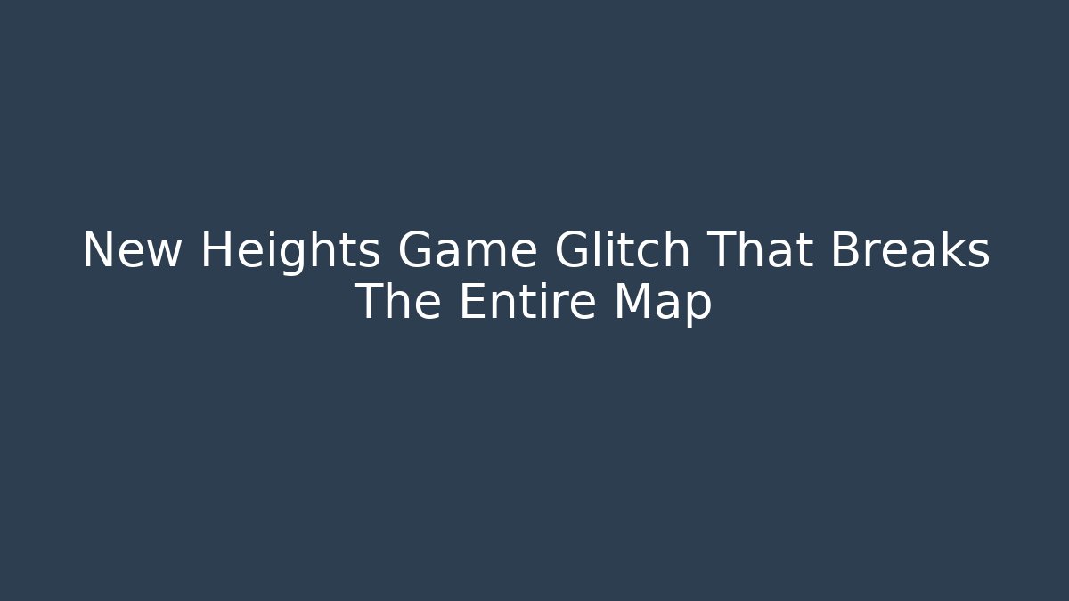 New Heights Game Glitch That Breaks The Entire Map