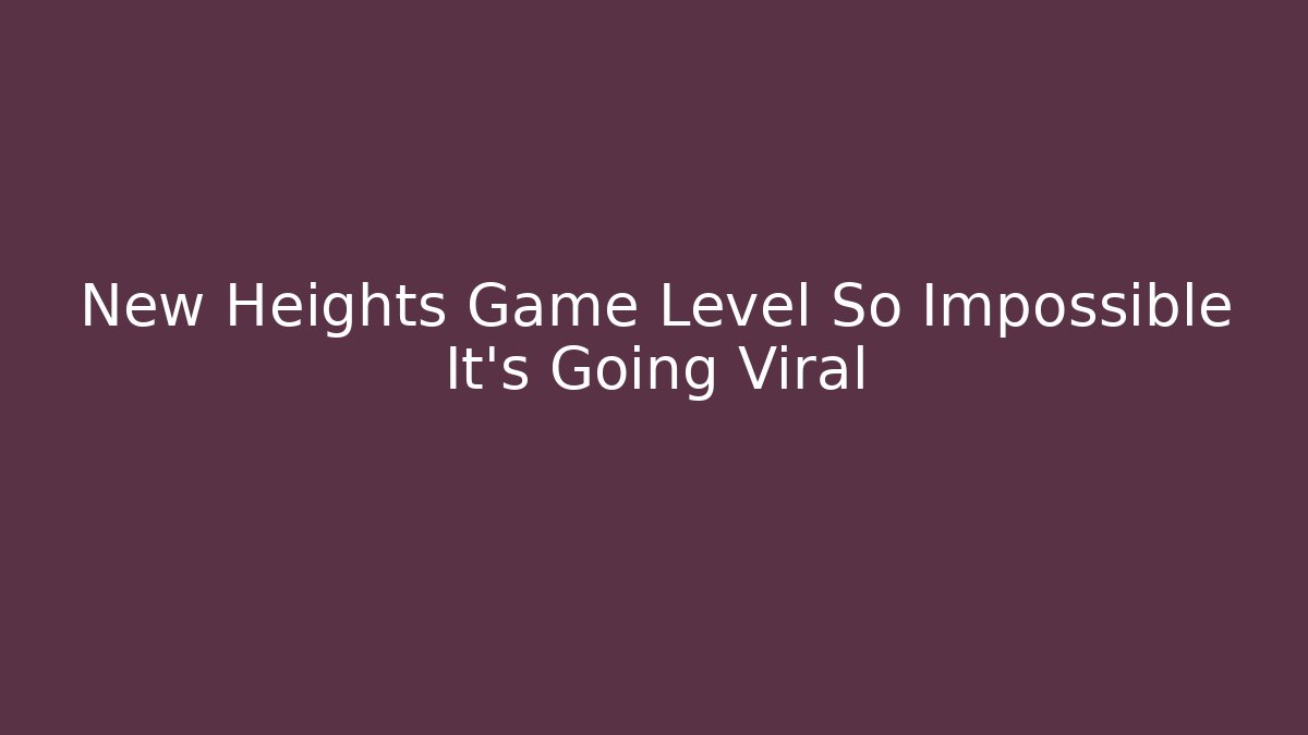 New Heights Game Level So Impossible It’s Going Viral - Critter Realm