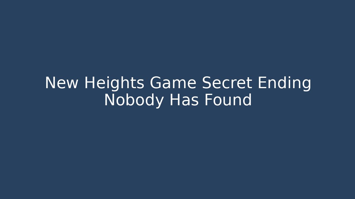 New Heights Game Secret Ending Nobody Has Found