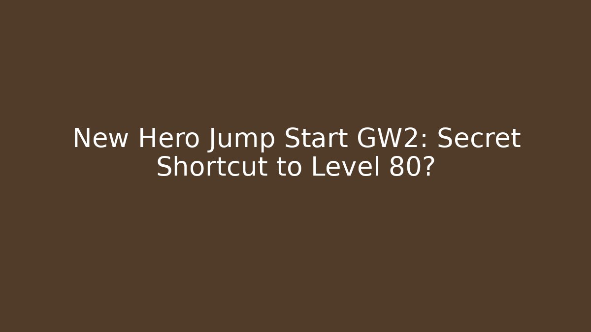 New Hero Jump Start GW2: Secret Shortcut to Level 80?