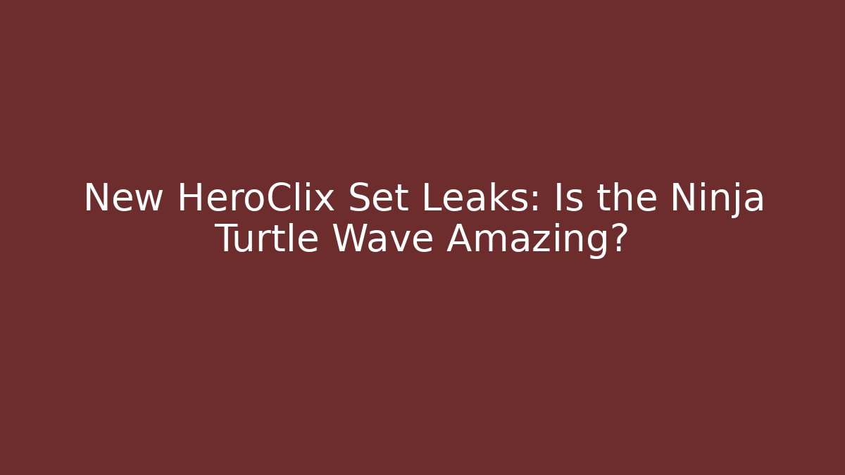 New HeroClix Set Leaks: Is the Ninja Turtle Wave Amazing? - Critter Realm