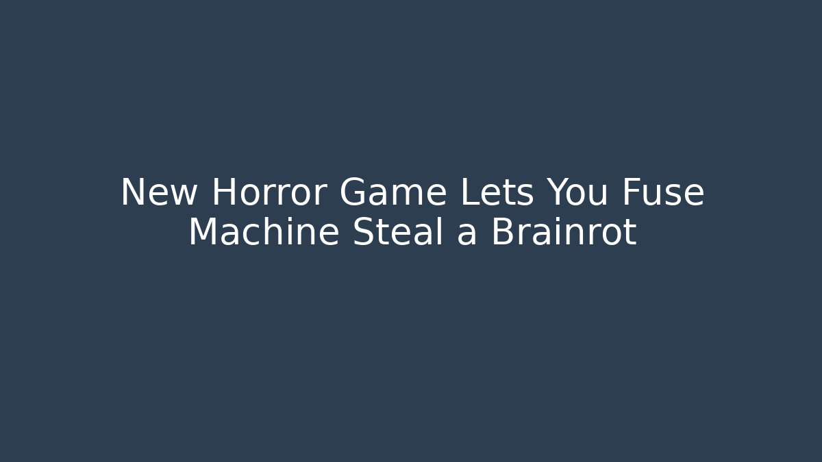 New Horror Game Lets You Fuse Machine Steal a Brainrot