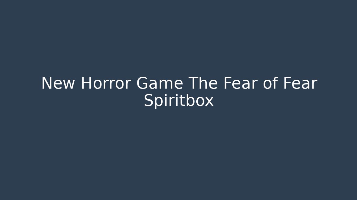New Horror Game The Fear of Fear Spiritbox