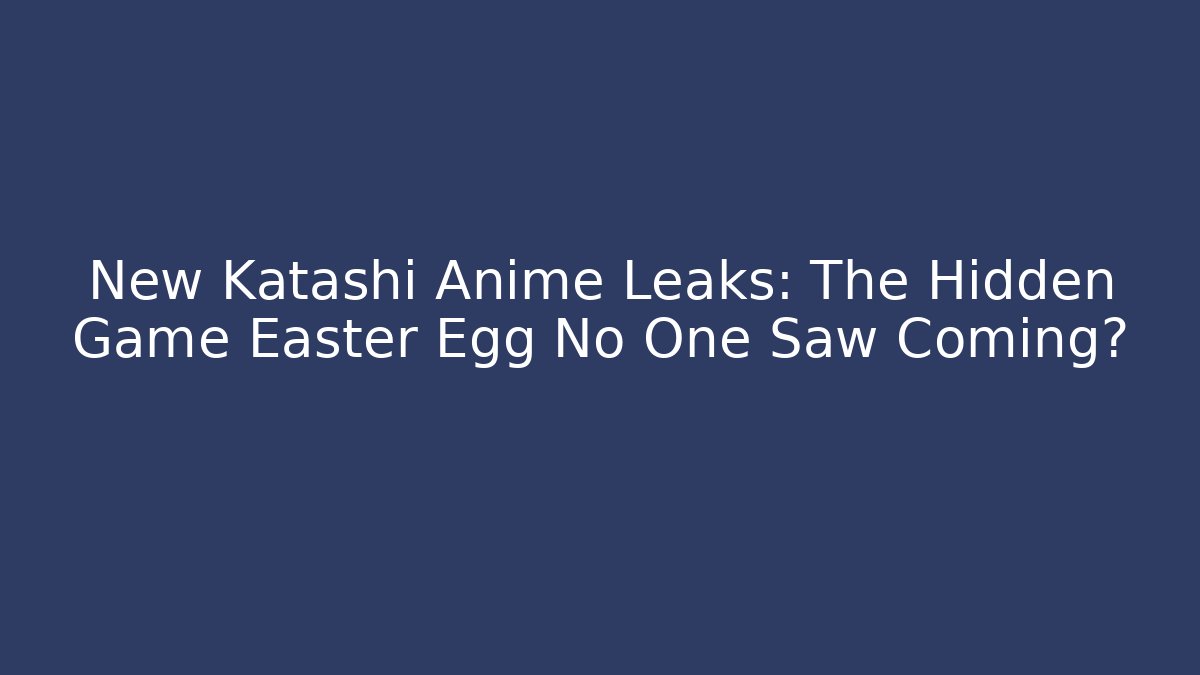 New Katashi Anime Leaks: The Hidden Game Easter Egg No One Saw Coming?