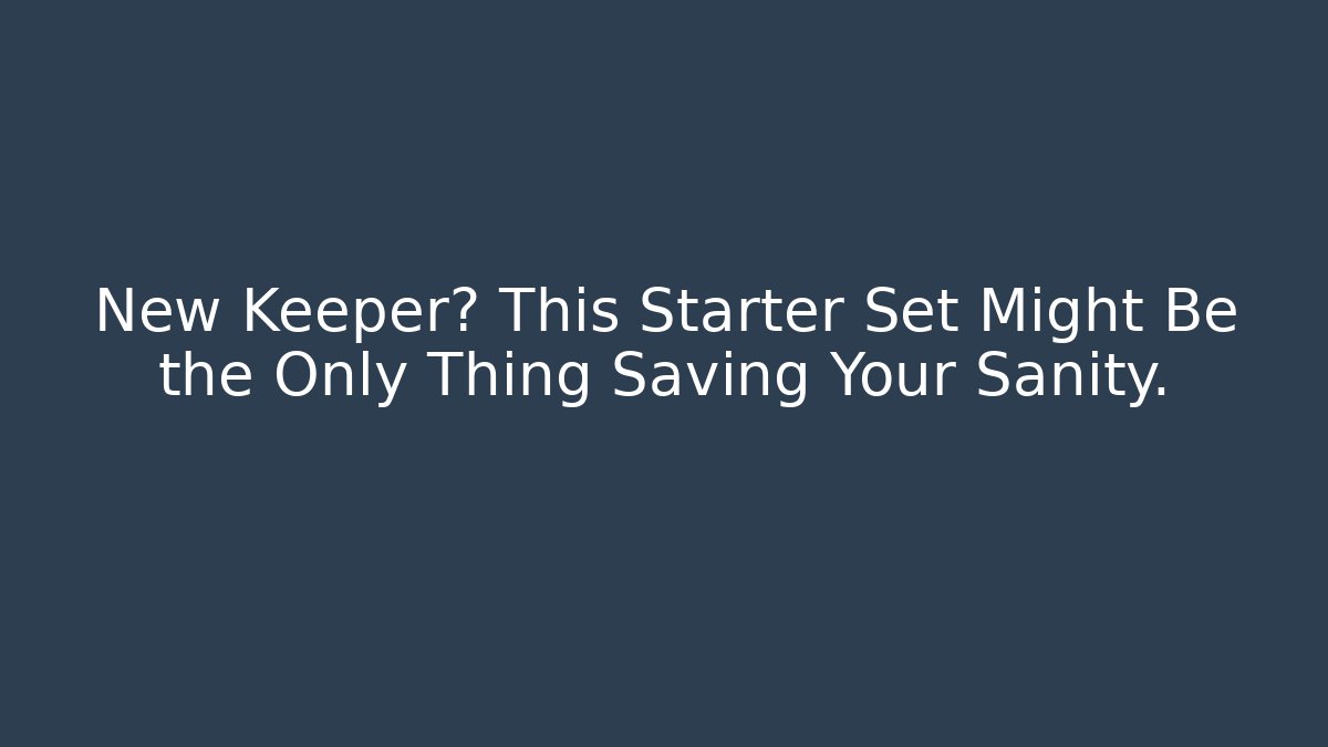 New Keeper? This Starter Set Might Be the Only Thing Saving Your Sanity.