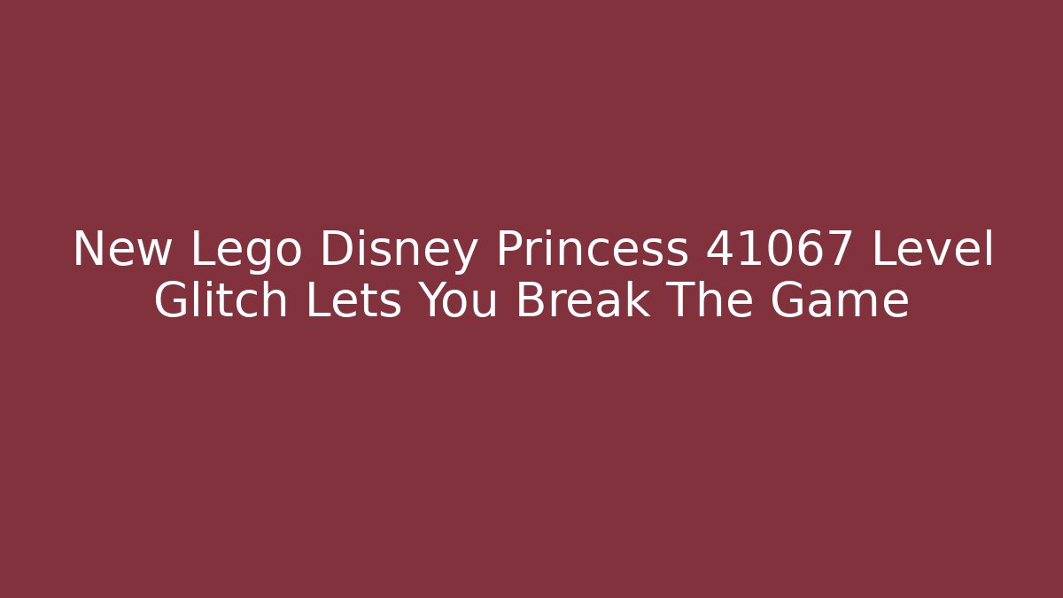 New Lego Disney Princess 41067 Level Glitch Lets You Break The Game