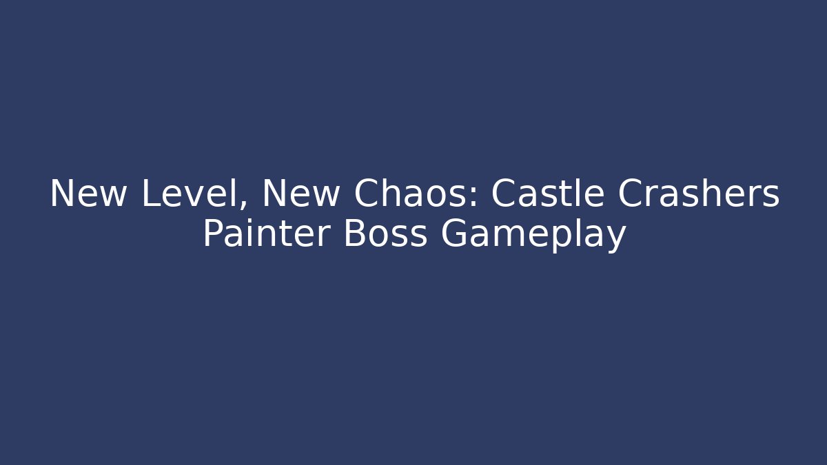 New Level, New Chaos: Castle Crashers Painter Boss Gameplay - Critter Realm