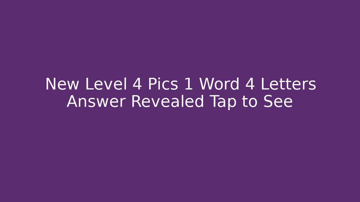 New Level 4 Pics 1 Word 4 Letters Answer Revealed Tap to See