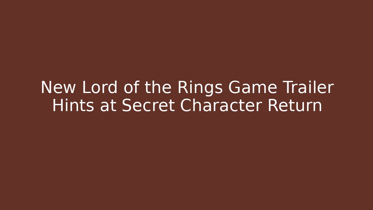 New Lord of the Rings Game Trailer Hints at Secret Character Return
