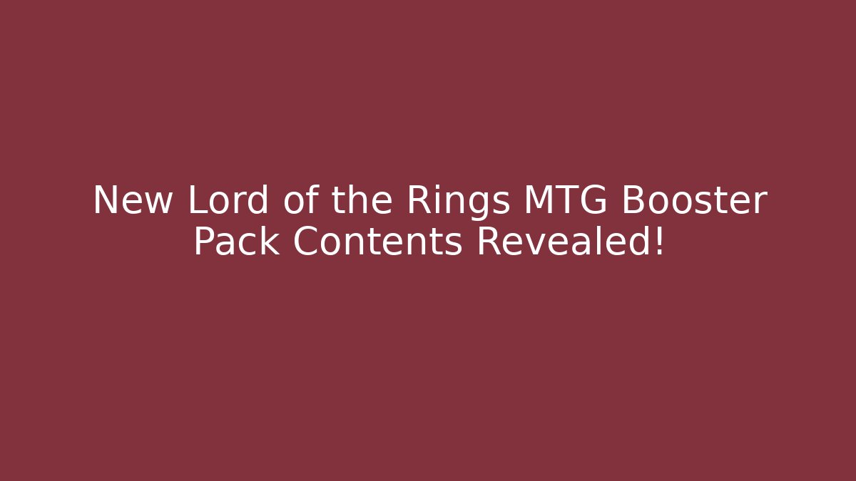New Lord of the Rings MTG Booster Pack Contents Revealed!