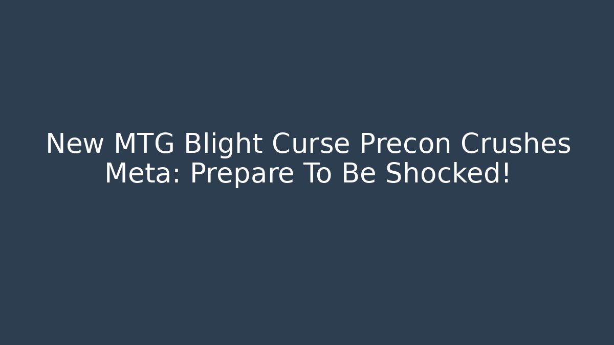New MTG Blight Curse Precon Crushes Meta: Prepare To Be Shocked!